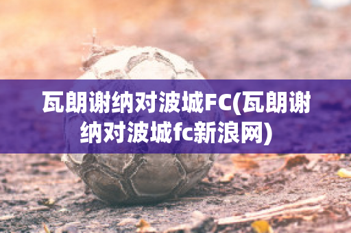 瓦朗谢纳对波城FC(瓦朗谢纳对波城fc新浪网)