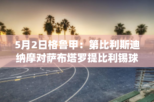 5月2日格鲁甲：第比利斯迪纳摩对萨布塔罗提比利锡球员数据(第比利斯迪那摩)