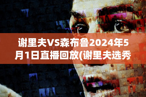 谢里夫VS森布鲁2024年5月1日直播回放(谢里夫选秀)