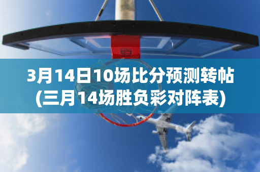 3月14日10场比分预测转帖(三月14场胜负彩对阵表)