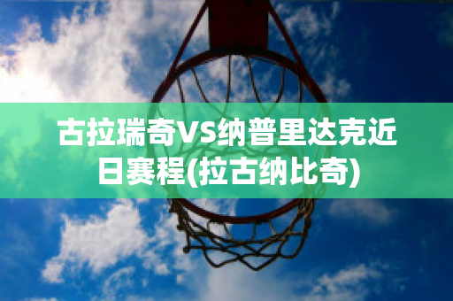 古拉瑞奇VS纳普里达克近日赛程(拉古纳比奇)