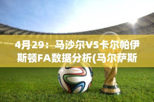 4月29：马沙尔VS卡尔帕伊斯顿FA数据分析(马尔萨斯卡拉百度百科)