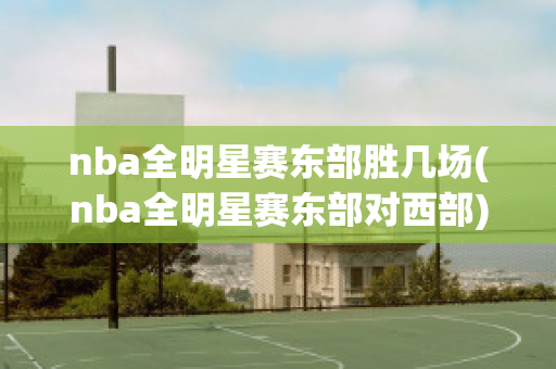 nba全明星赛东部胜几场(nba全明星赛东部对西部)