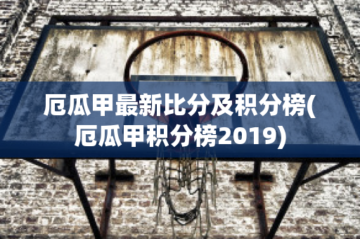 厄瓜甲最新比分及积分榜(厄瓜甲积分榜2019)