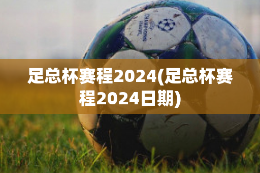 足总杯赛程2024(足总杯赛程2024日期)