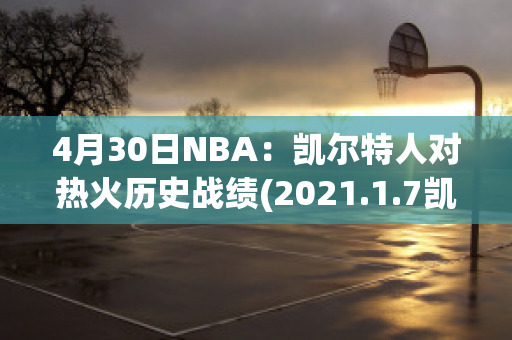 4月30日NBA：凯尔特人对热火历史战绩(2021.1.7凯尔特人vs热火)