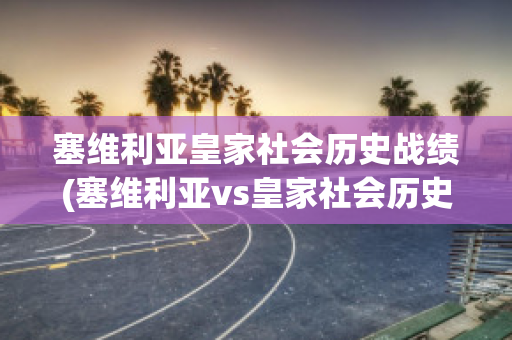 塞维利亚皇家社会历史战绩(塞维利亚vs皇家社会历史交战记录)