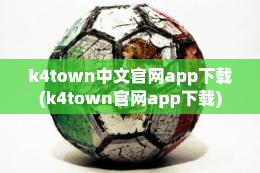 k4town中文官网app下载(k4town官网app下载)