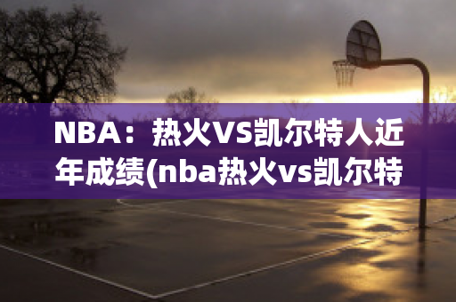 NBA：热火VS凯尔特人近年成绩(nba热火vs凯尔特人g4)