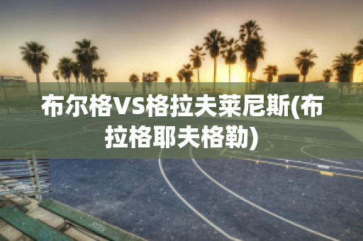 布尔格VS格拉夫莱尼斯(布拉格耶夫格勒)