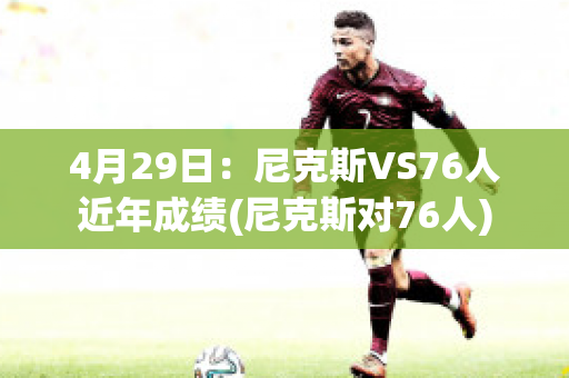 4月29日：尼克斯VS76人近年成绩(尼克斯对76人)