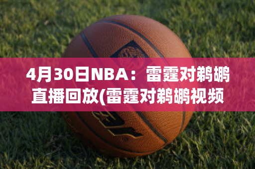 4月30日NBA：雷霆对鹈鹕直播回放(雷霆对鹈鹕视频直播)