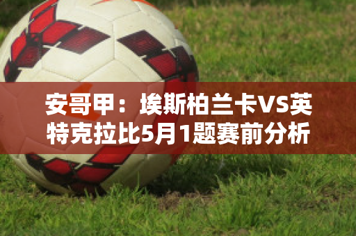 安哥甲：埃斯柏兰卡VS英特克拉比5月1题赛前分析