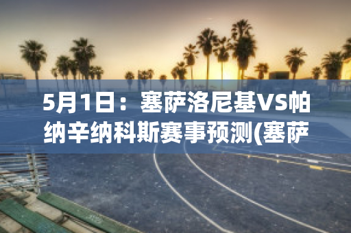 5月1日：塞萨洛尼基VS帕纳辛纳科斯赛事预测(塞萨洛尼基面积)