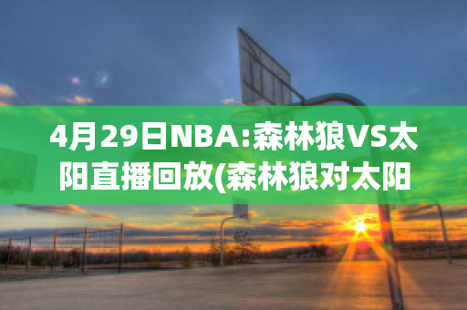 4月29日NBA:森林狼VS太阳直播回放(森林狼对太阳直播)