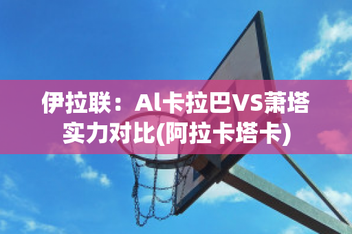 伊拉联：Al卡拉巴VS萧塔实力对比(阿拉卡塔卡)