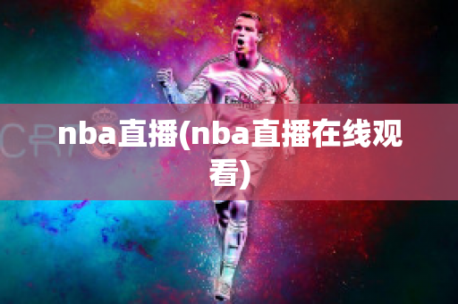 nba直播(nba直播在线观看)