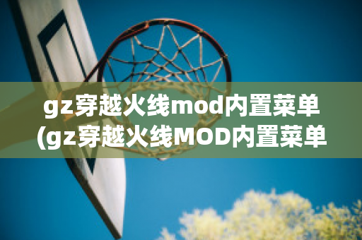 gz穿越火线mod内置菜单(gz穿越火线MOD内置菜单下载)