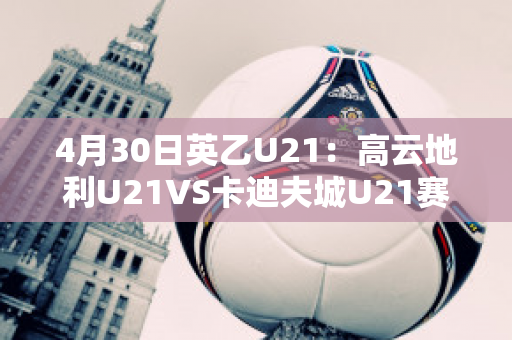 4月30日英乙U21：高云地利U21VS卡迪夫城U21赛前分析