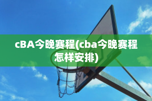 cBA今晚赛程(cba今晚赛程怎样安排)