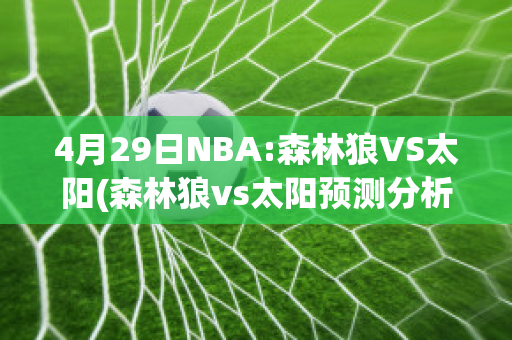 4月29日NBA:森林狼VS太阳(森林狼vs太阳预测分析)