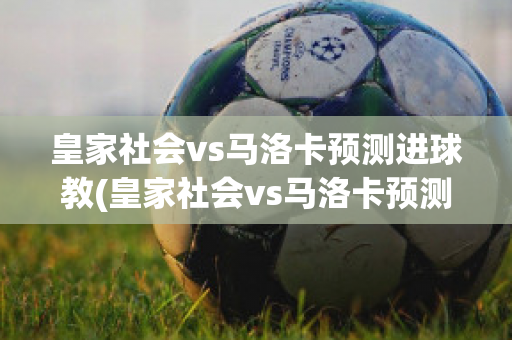 皇家社会vs马洛卡预测进球教(皇家社会vs马洛卡预测进球教学)