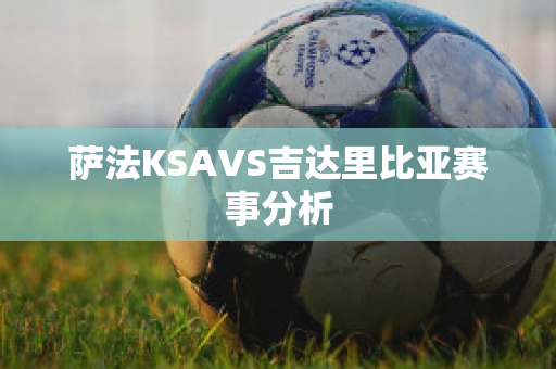 萨法KSAVS吉达里比亚赛事分析