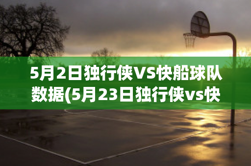 5月2日独行侠VS快船球队数据(5月23日独行侠vs快船)