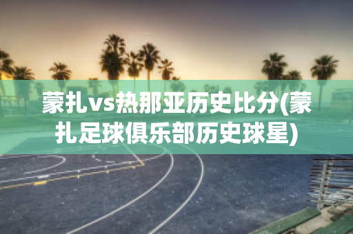 蒙扎vs热那亚历史比分(蒙扎足球俱乐部历史球星)