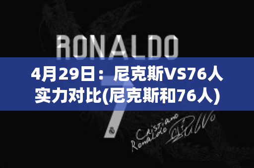 4月29日：尼克斯VS76人实力对比(尼克斯和76人)