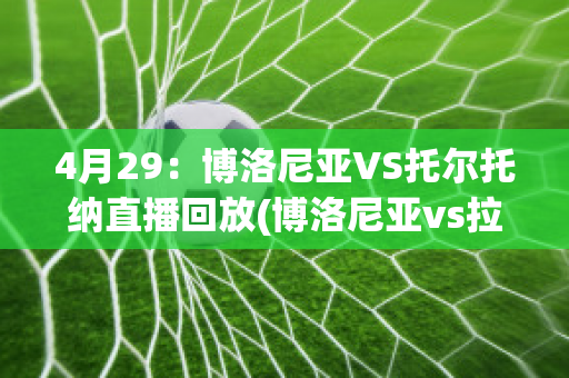 4月29：博洛尼亚VS托尔托纳直播回放(博洛尼亚vs拉齐奥聚胜顽球汇)