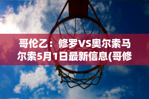 哥伦乙：修罗VS奥尔索马尔索5月1日最新信息(哥修罗最终合体)