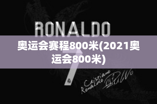 奥运会赛程800米(2021奥运会800米)