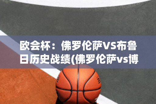 欧会杯：佛罗伦萨VS布鲁日历史战绩(佛罗伦萨vs博洛尼亚预测)