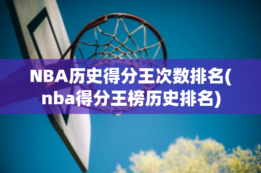 NBA历史得分王次数排名(nba得分王榜历史排名)