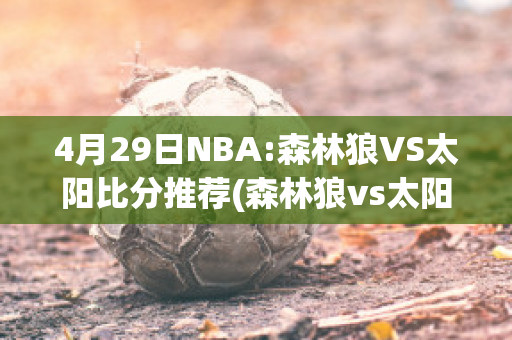 4月29日NBA:森林狼VS太阳比分推荐(森林狼vs太阳全场回放)