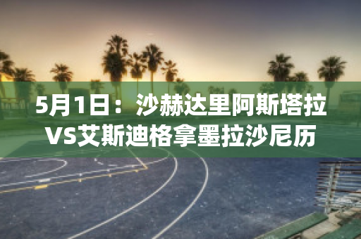 5月1日：沙赫达里阿斯塔拉VS艾斯迪格拿墨拉沙尼历史交锋(沙塔斯埃索达)