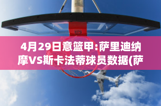 4月29日意篮甲:萨里迪纳摩VS斯卡法蒂球员数据(萨迪纳摩vs本菲卡)