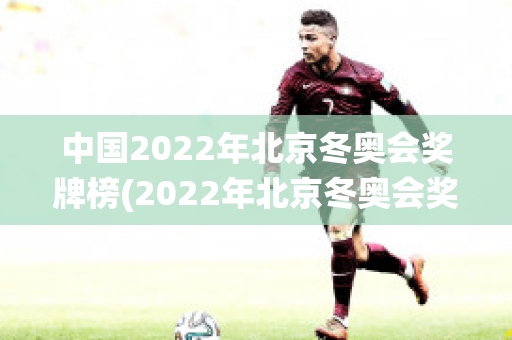 中国2022年北京冬奥会奖牌榜(2022年北京冬奥会奖牌榜统计图)