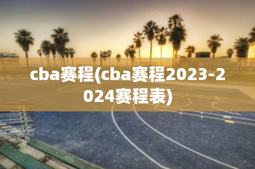 cba赛程(cba赛程2023-2024赛程表)