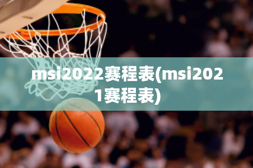 msi2022赛程表(msi2021赛程表)