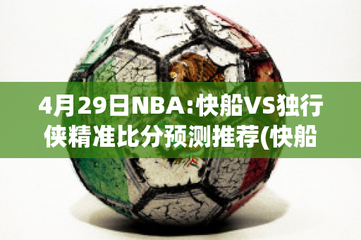 4月29日NBA:快船VS独行侠精准比分预测推荐(快船vs独行侠大比分)