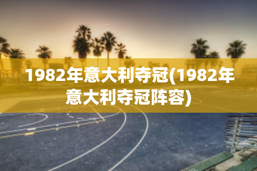 1982年意大利夺冠(1982年意大利夺冠阵容)