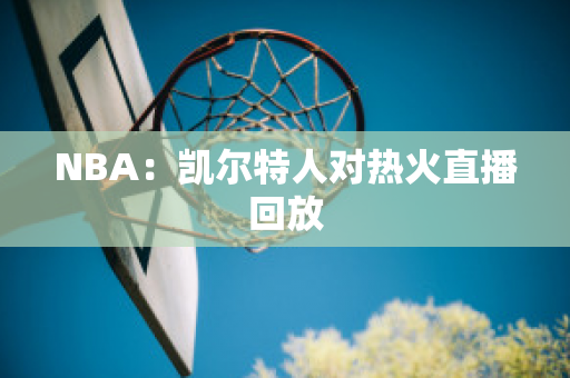 NBA：凯尔特人对热火直播回放