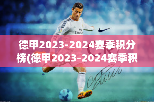 德甲2023-2024赛季积分榜(德甲2023-2024赛季积分榜中国足彩网)