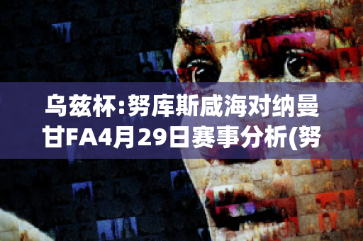 乌兹杯:努库斯咸海对纳曼甘FA4月29日赛事分析(努库西瓦岛)