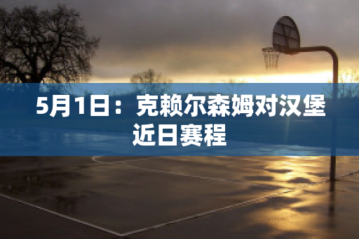 5月1日：克赖尔森姆对汉堡近日赛程