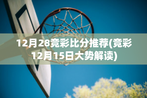 12月28竞彩比分推荐(竞彩12月15日大势解读)