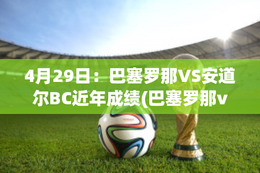 4月29日：巴塞罗那VS安道尔BC近年成绩(巴塞罗那vs塞尔塔比分)