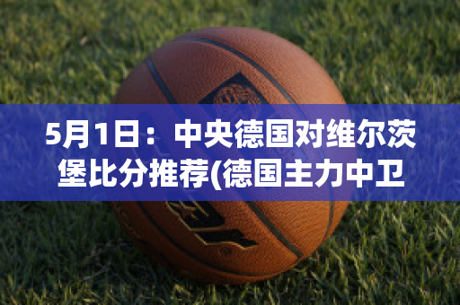 5月1日：中央德国对维尔茨堡比分推荐(德国主力中卫)